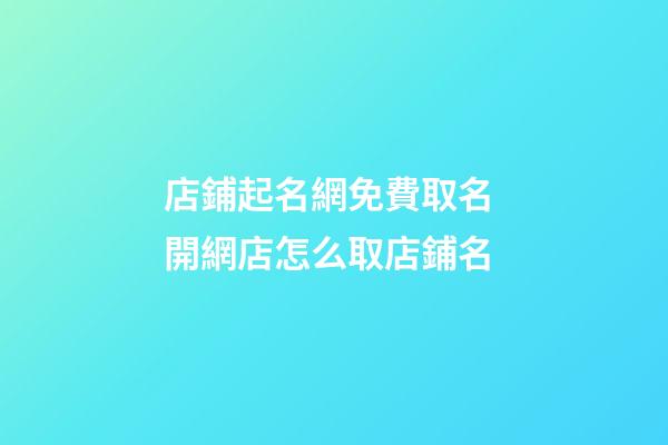 店鋪起名網免費取名 開網店怎么取店鋪名